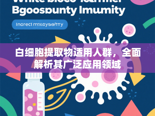白细胞提取物适用人群，全面解析其广泛应用领域