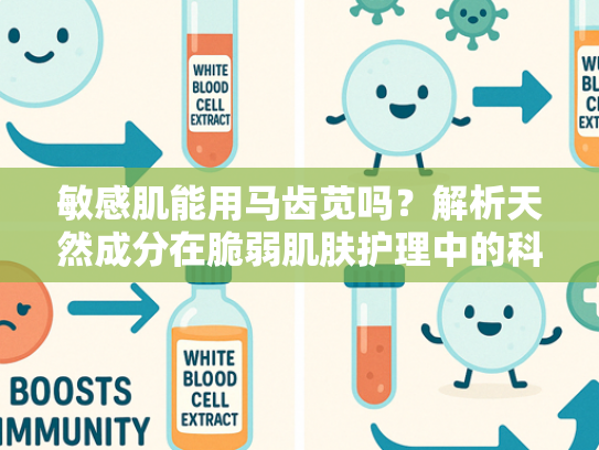 敏感肌能用马齿苋吗？解析天然成分在脆弱肌肤护理中的科学应用