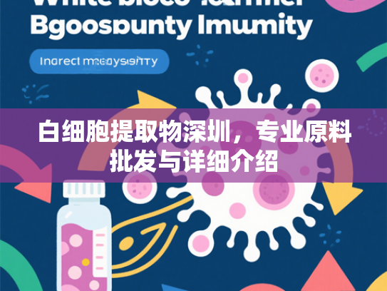 白细胞提取物深圳，专业原料批发与详细介绍