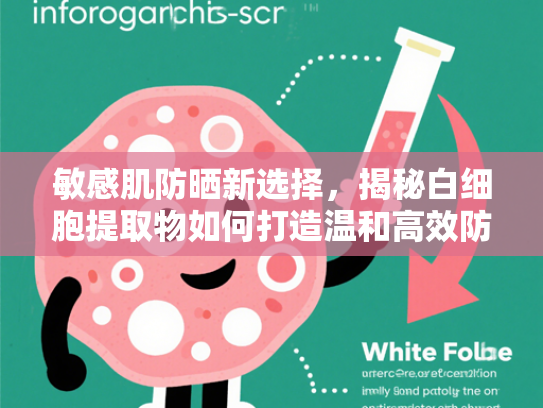 敏感肌防晒新选择，揭秘白细胞提取物如何打造温和高效防护屏障