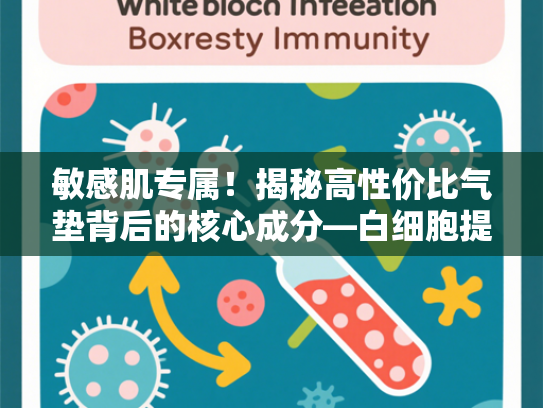 敏感肌专属！揭秘高性价比气垫背后的核心成分—白细胞提取物