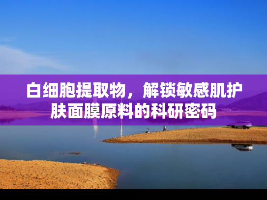 白细胞提取物，解锁敏感肌护肤面膜原料的科研密码
