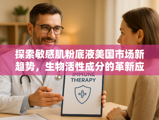 探索敏感肌粉底液美国市场新趋势，生物活性成分的革新应用