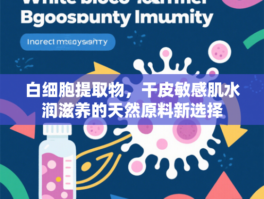 白细胞提取物，干皮敏感肌水润滋养的天然原料新选择