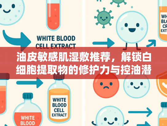 油皮敏感肌湿敷推荐，解锁白细胞提取物的修护力与控油潜能