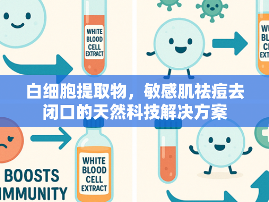 白细胞提取物，敏感肌祛痘去闭口的天然科技解决方案