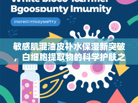敏感肌混油皮补水保湿新突破，白细胞提取物的科学护肤之道