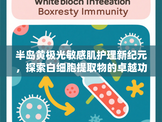半岛黄极光敏感肌护理新纪元，探索白细胞提取物的卓越功效