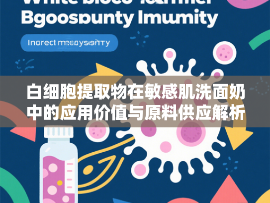 白细胞提取物在敏感肌洗面奶中的应用价值与原料供应解析