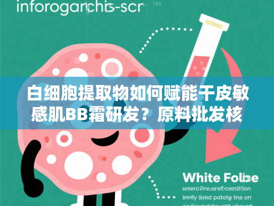 白细胞提取物如何赋能干皮敏感肌BB霜研发？原料批发核心技术解析