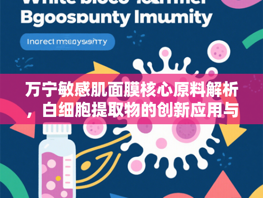 万宁敏感肌面膜核心原料解析，白细胞提取物的创新应用与批发优势
