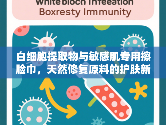 白细胞提取物与敏感肌专用擦脸巾，天然修复原料的护肤新突破