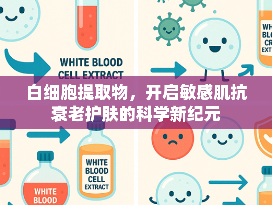 白细胞提取物，开启敏感肌抗衰老护肤的科学新纪元