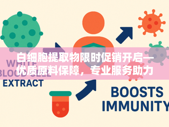 白细胞提取物限时促销开启—优质原料保障，专业服务助力科研生产